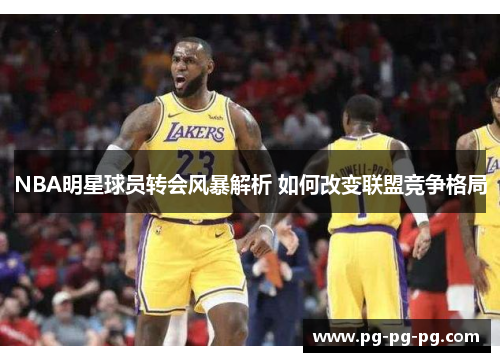 NBA明星球员转会风暴解析 如何改变联盟竞争格局