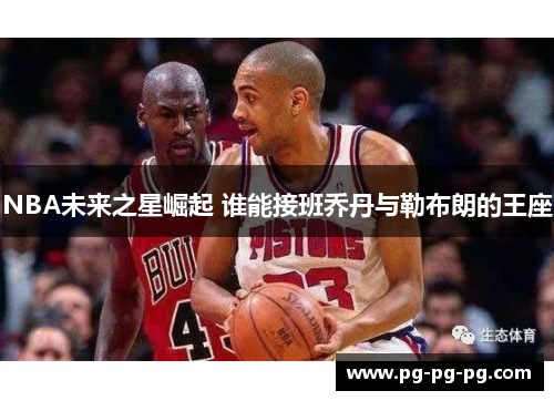 NBA未来之星崛起 谁能接班乔丹与勒布朗的王座