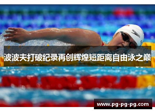 波波夫打破纪录再创辉煌短距离自由泳之巅 波波夫打破纪录再创辉煌短距离自由泳之巅