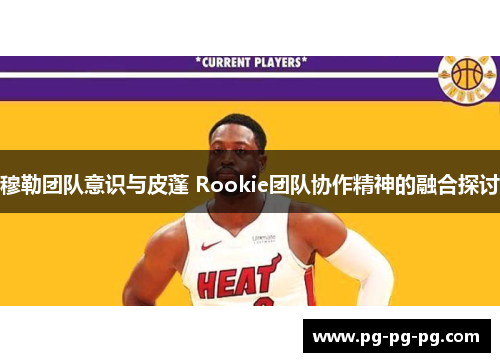 穆勒团队意识与皮蓬 Rookie团队协作精神的融合探讨 穆勒团队意识与皮蓬 Rookie团队协作精神的融合探讨