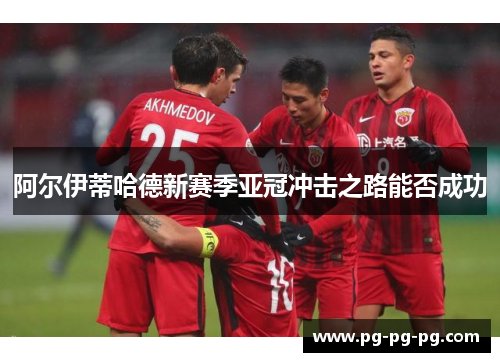 阿尔伊蒂哈德新赛季亚冠冲击之路能否成功