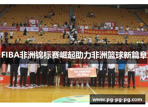 FIBA非洲锦标赛崛起助力非洲篮球新篇章 FIBA非洲锦标赛崛起助力非洲篮球新篇章
