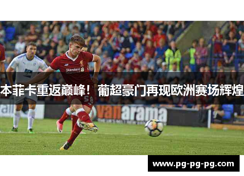 本菲卡重返巅峰！葡超豪门再现欧洲赛场辉煌