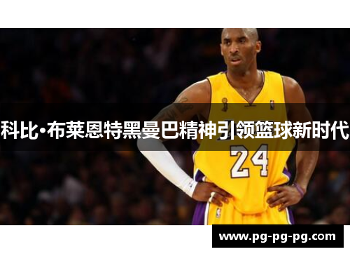 科比·布莱恩特黑曼巴精神引领篮球新时代