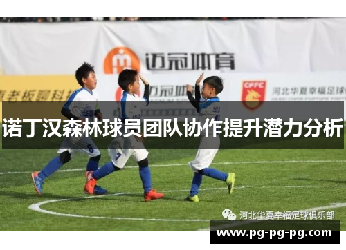 诺丁汉森林球员团队协作提升潜力分析 诺丁汉森林球员团队协作提升潜力分析
