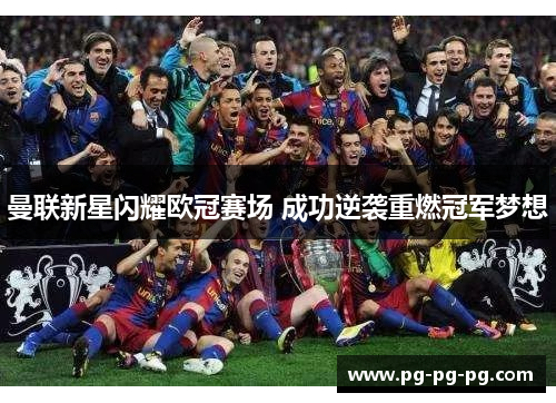 曼联新星闪耀欧冠赛场 成功逆袭重燃冠军梦想 曼联新星闪耀欧冠赛场 成功逆袭重燃冠军梦想