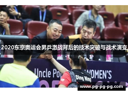 2020东京奥运会男乒激战背后的技术突破与战术演变